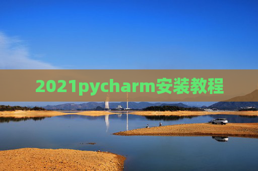 2021pycharm安装教程 2021pycharm安装教程
